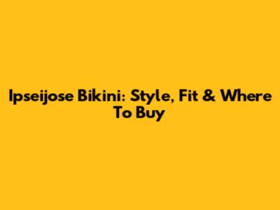 Ipseijose Bikini: Style, Fit & Where To Buy