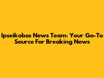 Ipseikobse News Team: Your Go-To Source For Breaking News