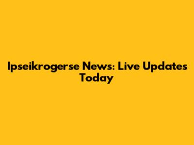 Ipseikrogerse News: Live Updates Today