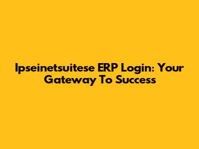 Ipseinetsuitese ERP Login: Your Gateway To Success