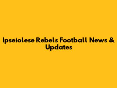 Ipseiolese Rebels Football News & Updates
