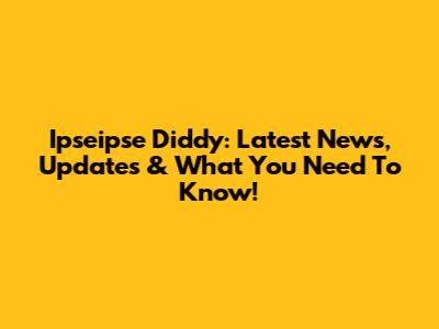 Ipseipse Diddy: Latest News, Updates & What You Need To Know!