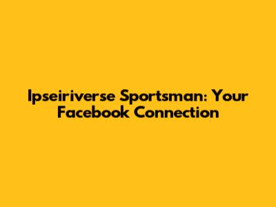 Ipseiriverse Sportsman: Your Facebook Connection