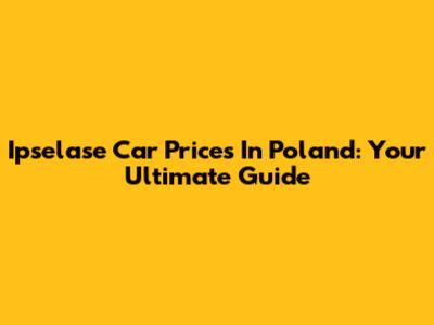 Ipselase Car Prices In Poland: Your Ultimate Guide