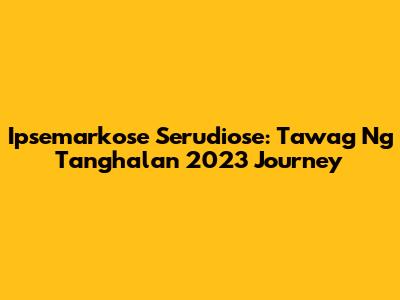 Ipsemarkose Serudiose: Tawag Ng Tanghalan 2023 Journey
