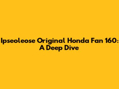Ipseoleose Original Honda Fan 160: A Deep Dive