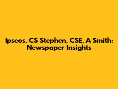Ipseos, CS Stephen, CSE, A Smith: Newspaper Insights