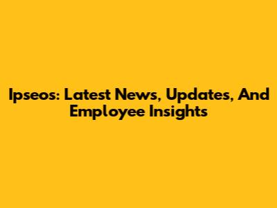 Ipseos: Latest News, Updates, And Employee Insights