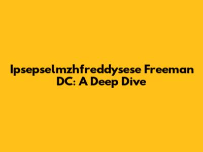 Ipsepselmzhfreddysese Freeman DC: A Deep Dive