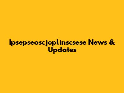 Ipsepseoscjoplinscsese News & Updates