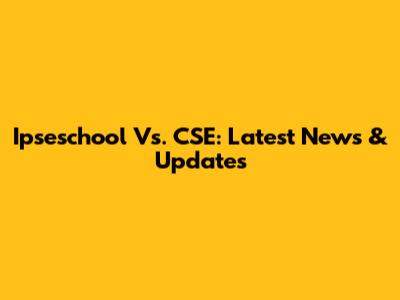 Ipseschool Vs. CSE: Latest News & Updates