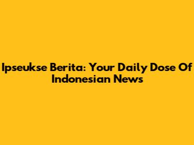 Ipseukse Berita: Your Daily Dose Of Indonesian News