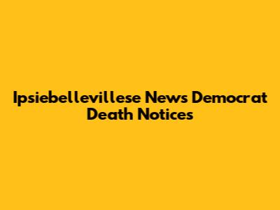 Ipsiebellevillese News Democrat Death Notices