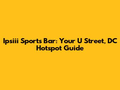 Ipsiii Sports Bar: Your U Street, DC Hotspot Guide