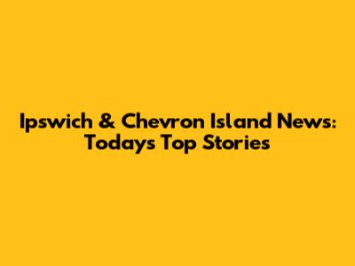 Ipswich & Chevron Island News: Today's Top Stories