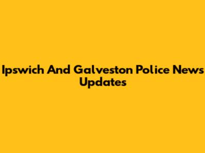 Ipswich And Galveston Police News Updates