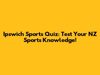 Ipswich Sports Quiz: Test Your NZ Sports Knowledge!