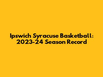 Ipswich Syracuse Basketball: 2023-24 Season Record