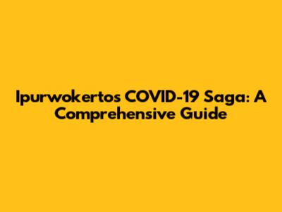 Ipurwokerto's COVID-19 Saga: A Comprehensive Guide