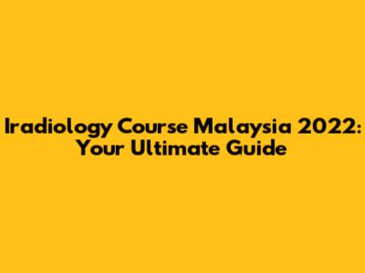 Iradiology Course Malaysia 2022: Your Ultimate Guide