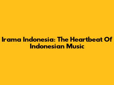 Irama Indonesia: The Heartbeat Of Indonesian Music