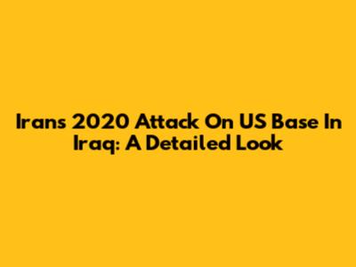 Iran's 2020 Attack On US Base In Iraq: A Detailed Look