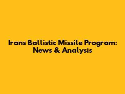 Iran's Ballistic Missile Program: News & Analysis