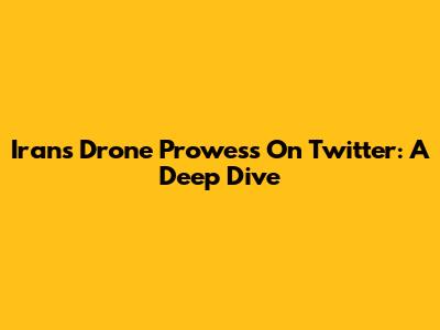 Iran's Drone Prowess On Twitter: A Deep Dive