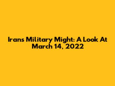 Iran's Military Might: A Look At March 14, 2022