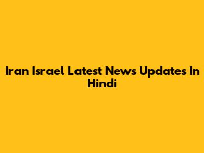 Iran Israel Latest News Updates In Hindi