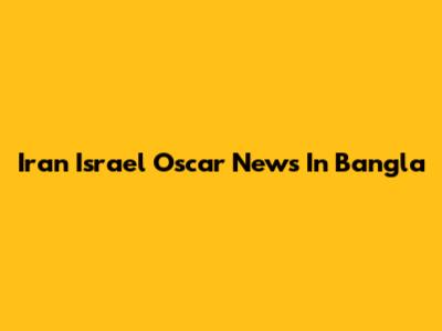 Iran Israel Oscar News In Bangla