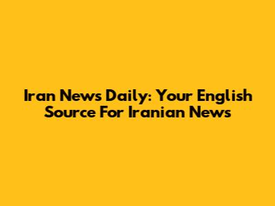 Iran News Daily: Your English Source For Iranian News