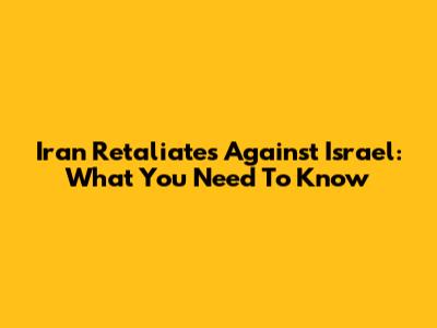 Iran Retaliates Against Israel: What You Need To Know