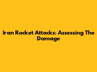 Iran Rocket Attacks: Assessing The Damage