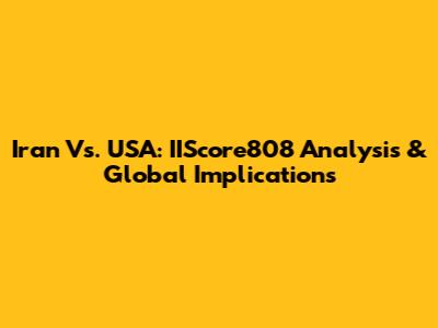 Iran Vs. USA: IIScore808 Analysis & Global Implications