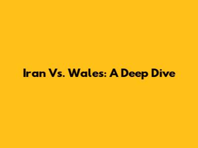 Iran Vs. Wales: A Deep Dive
