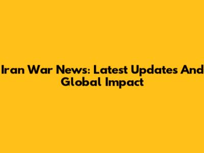Iran War News: Latest Updates And Global Impact