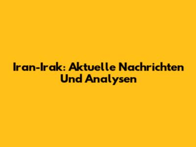 Iran-Irak: Aktuelle Nachrichten Und Analysen