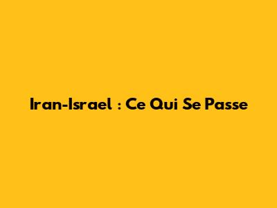 Iran-Israel : Ce Qui Se Passe