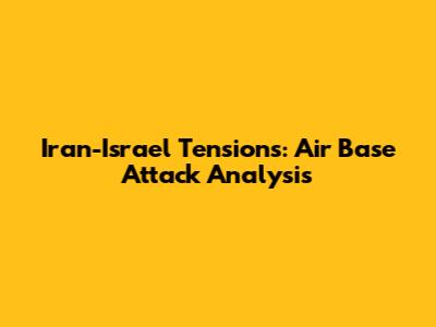 Iran-Israel Tensions: Air Base Attack Analysis