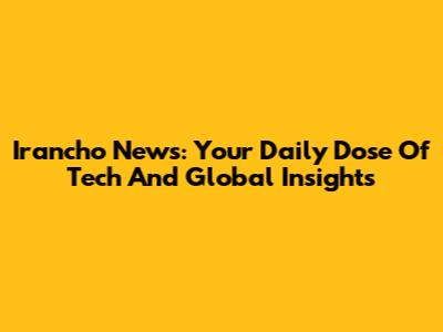 Irancho News: Your Daily Dose Of Tech And Global Insights