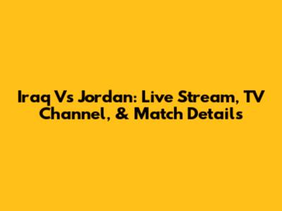 Iraq Vs Jordan: Live Stream, TV Channel, & Match Details