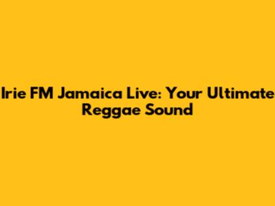 Irie FM Jamaica Live: Your Ultimate Reggae Sound