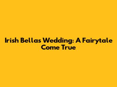 Irish Bella's Wedding: A Fairytale Come True