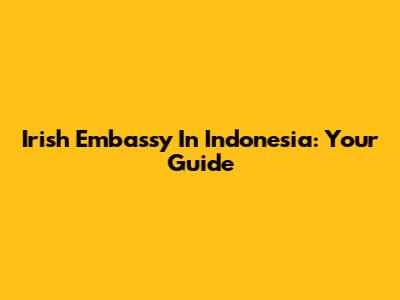 Irish Embassy In Indonesia: Your Guide