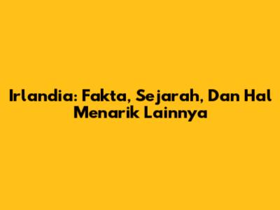 Irlandia: Fakta, Sejarah, Dan Hal Menarik Lainnya