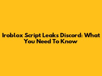 Iroblox Script Leaks Discord: What You Need To Know