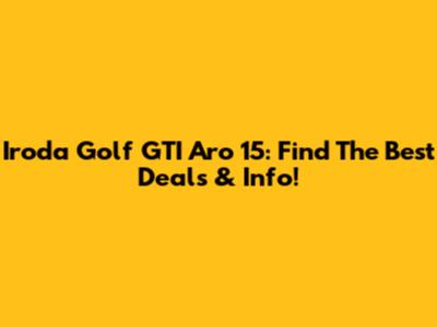 Iroda Golf GTI Aro 15: Find The Best Deals & Info!