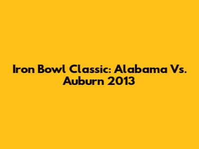 Iron Bowl Classic: Alabama Vs. Auburn 2013