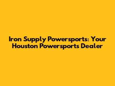 Iron Supply Powersports: Your Houston Powersports Dealer